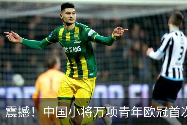 震撼！中国小将万项青年欧冠首次上场即斩获制胜进球